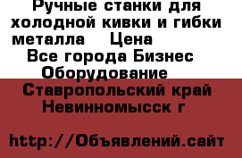 Ручные станки для холодной кивки и гибки металла. › Цена ­ 12 000 - Все города Бизнес » Оборудование   . Ставропольский край,Невинномысск г.